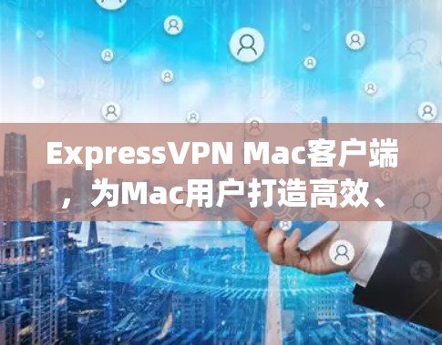 ExpressVPN Mac客户端,为Mac用户打造高效、安全的VPN解决方案 ExpressVPN Mac客户端,为Mac用户打造高效、安全的VPN解决方案