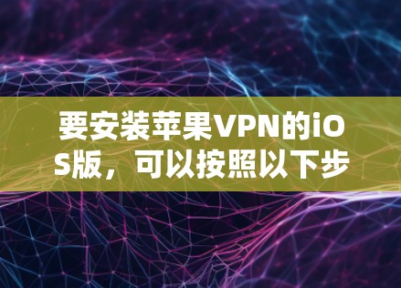 要安装苹果VPN的iOS版，可以按照以下步骤进行