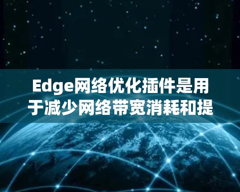 Edge网络优化插件是用于减少网络带宽消耗和提高网络性能的技术，尤其在处理动态内容时非常有用。以下是对该插件中提到的边长缩放和高度缩放的详细分析