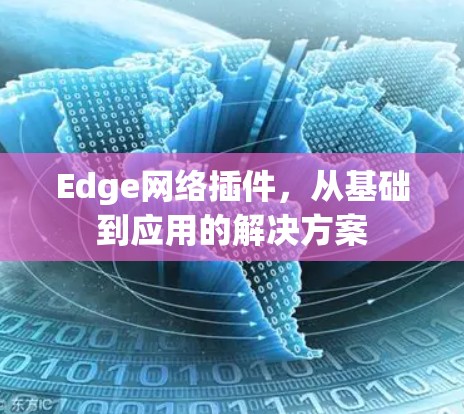 Edge网络插件,从基础到应用的解决方案 Edge网络插件,从基础到应用的解决方案