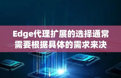 Edge代理扩展的选择通常需要根据具体的需求来决定,包括但不限于性能、延迟、存储、处理能力、成本以及应用场景等。以下是一些常见的Edge代理扩展推荐,供你参考 Edge代理扩展的选择通常需要根据具体的需求来决定,包括但不限于性能、延迟、存储、处理能力、成本以及应用场景等。以下是一些常见的Edge代理扩展推荐,供你参考