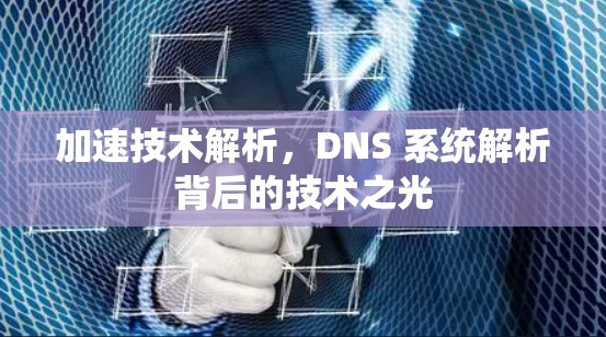 加速技术解析，DNS 系统解析背后的技术之光