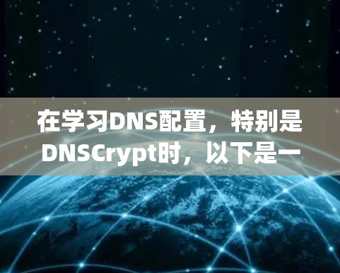 在学习DNS配置,特别是DNSCrypt时,以下是一个详细且系统化的教程,帮助你顺利完成配置 在学习DNS配置,特别是DNSCrypt时,以下是一个详细且系统化的教程,帮助你顺利完成配置