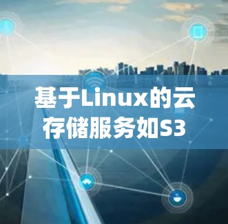 基于Linux的云存储服务如S3和CyberGhost各有其独特的性能表现,以下是对其性能的详细分析 基于Linux的云存储服务如S3和CyberGhost各有其独特的性能表现,以下是对其性能的详细分析