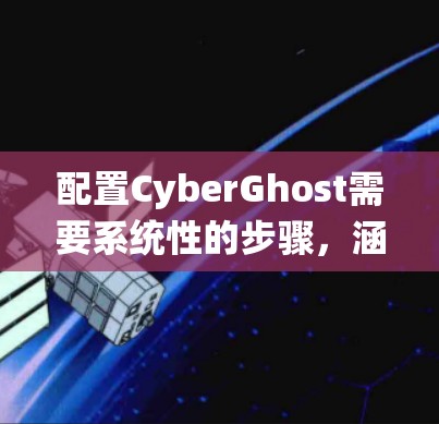 配置CyberGhost需要系统性的步骤,涵盖权限、显示、文件管理、配置文件、虚拟机、网络、系统、日志、安全和权限管理等多个方面。以下是一个结构化的配置流程 配置CyberGhost需要系统性的步骤,涵盖权限、显示、文件管理、配置文件、虚拟机、网络、系统、日志、安全和权限管理等多个方面。以下是一个结构化的配置流程
