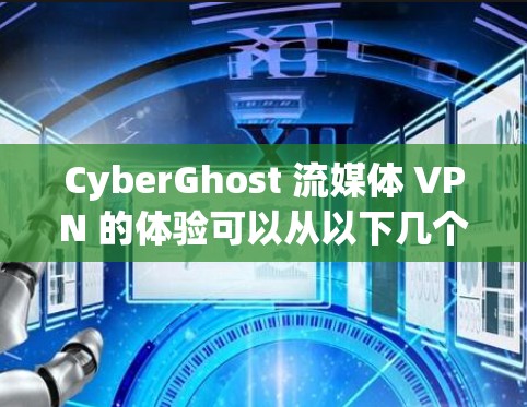 CyberGhost 流媒体 VPN 的体验可以从以下几个方面进行分析 CyberGhost 流媒体 VPN 的体验可以从以下几个方面进行分析