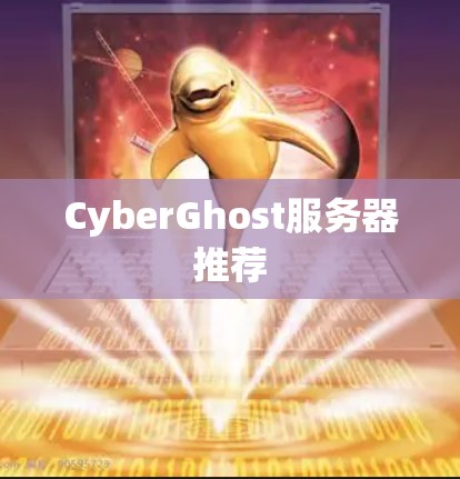 CyberGhost服务器推荐 CyberGhost服务器推荐