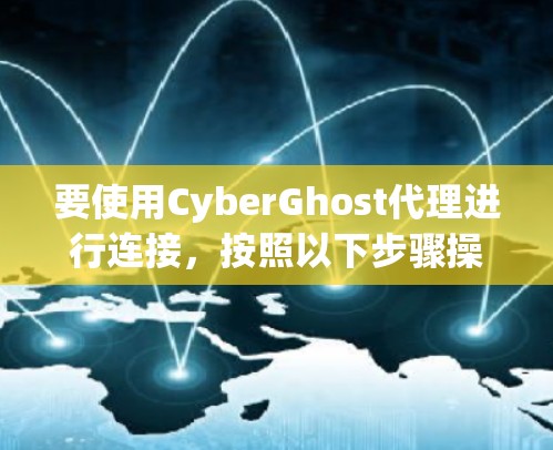 要使用CyberGhost代理进行连接,按照以下步骤操作 要使用CyberGhost代理进行连接,按照以下步骤操作