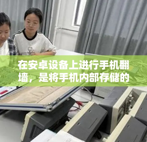 在安卓设备上进行手机翻墙，是将手机内部存储的照片、视频等文件转移到另一端存储，以确保更安全地使用这些内容。以下是一个详细且条理清晰的步骤指南，帮助您完成这个过程