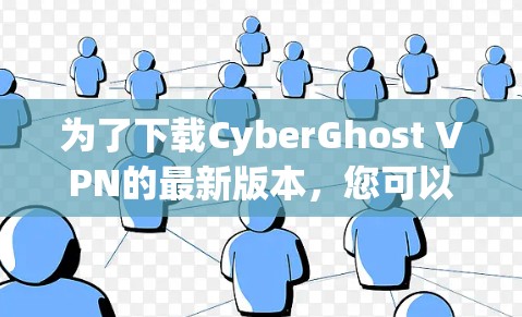 为了下载CyberGhost VPN的最新版本,您可以按照以下步骤操作 为了下载CyberGhost VPN的最新版本,您可以按照以下步骤操作