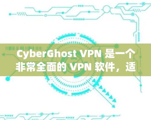 CyberGhost VPN 是一个非常全面的 VPN 软件,适合远程办公和数据传输需求,尤其在多端设备和多种协议方面表现优秀。以下是针对 CyberGhost VPN 的详细介绍 CyberGhost VPN 是一个非常全面的 VPN 软件,适合远程办公和数据传输需求,尤其在多端设备和多种协议方面表现优秀。以下是针对 CyberGhost VPN 的详细介绍