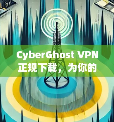 CyberGhost VPN正规下载,为你的网络保驾护航 CyberGhost VPN正规下载,为你的网络保驾护航