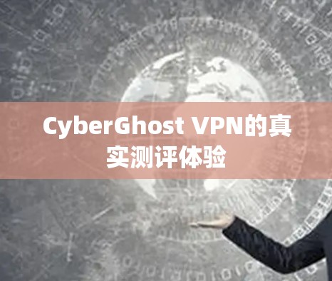 CyberGhost VPN的真实测评体验
