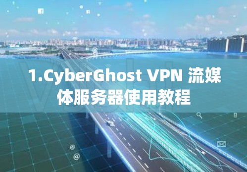 1.CyberGhost VPN 流媒体服务器使用教程 1.CyberGhost VPN 流媒体服务器使用教程