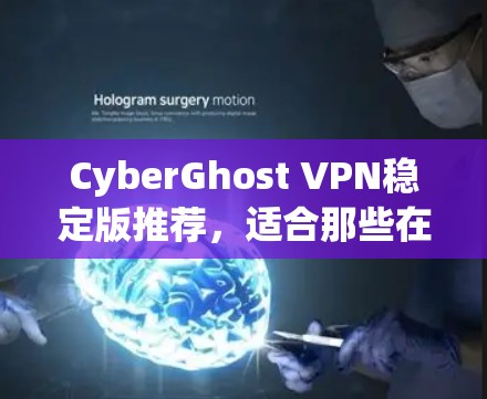 CyberGhost VPN稳定版推荐，适合那些在意网络安全的用户