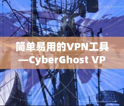 简单易用的VPN工具—CyberGhost VPN 使用说明 简单易用的VPN工具—CyberGhost VPN 使用说明