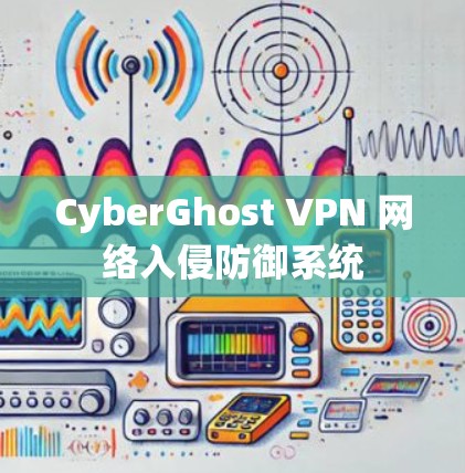 CyberGhost VPN 网络入侵防御系统 CyberGhost VPN 网络入侵防御系统