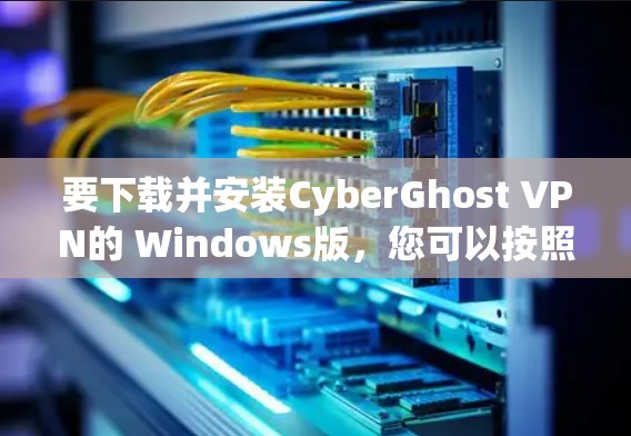 要下载并安装CyberGhost VPN的 Windows版,您可以按照以下步骤操作 要下载并安装CyberGhost VPN的 Windows版,您可以按照以下步骤操作