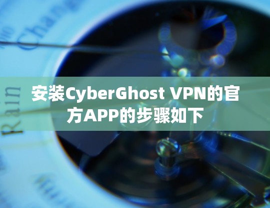 安装CyberGhost VPN的官方APP的步骤如下 安装CyberGhost VPN的官方APP的步骤如下