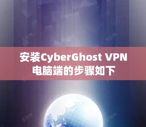 安装CyberGhost VPN电脑端的步骤如下 安装CyberGhost VPN电脑端的步骤如下