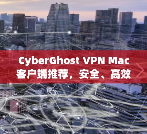 CyberGhost VPN Mac客户端推荐,安全、高效、简单 CyberGhost VPN Mac客户端推荐,安全、高效、简单