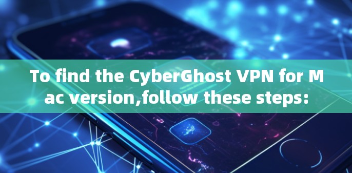 To find the CyberGhost VPN for Mac version,follow these steps: