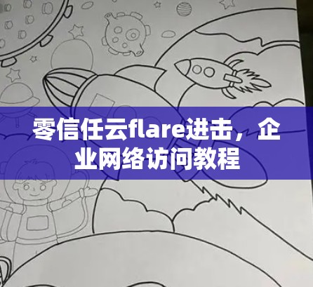 零信任云flare进击,企业网络访问教程 零信任云flare进击,企业网络访问教程
