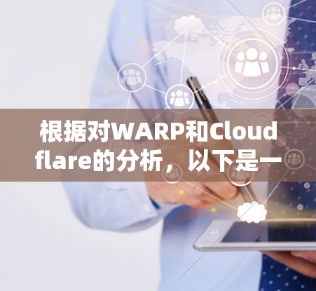 根据对WARP和Cloudflare的分析,以下是一些总结性的比较 根据对WARP和Cloudflare的分析,以下是一些总结性的比较