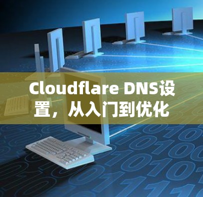 Cloudflare DNS设置,从入门到优化 Cloudflare DNS设置,从入门到优化