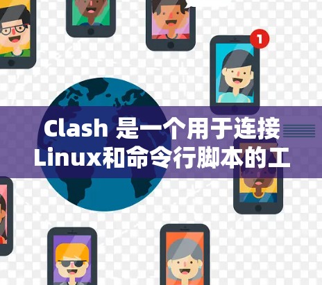 Clash 是一个用于连接Linux和命令行脚本的工具,广泛应用于复杂命令行脚本和命令行操作中。以下是Clash的使用步骤 Clash 是一个用于连接Linux和命令行脚本的工具,广泛应用于复杂命令行脚本和命令行操作中。以下是Clash的使用步骤