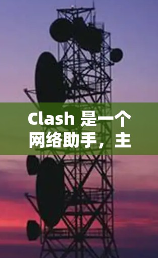 Clash 是一个网络助手,主要用于游戏辅助,帮助用户控制和管理游戏状态。以下是关于Clash的详细信息 Clash 是一个网络助手,主要用于游戏辅助,帮助用户控制和管理游戏状态。以下是关于Clash的详细信息