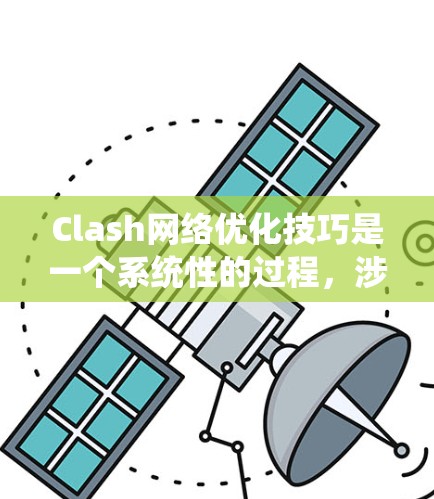 Clash网络优化技巧是一个系统性的过程,涉及多个方面,以下是一个有条理的优化指南 Clash网络优化技巧是一个系统性的过程,涉及多个方面,以下是一个有条理的优化指南