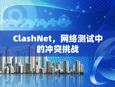 ClashNet,网络测试中的冲突挑战 ClashNet,网络测试中的冲突挑战