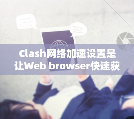 Clash网络加速设置是让Web browser快速获取网络资源的一种方式。以下是一些步骤和提示,帮助您设置Clash Clash网络加速设置是让Web browser快速获取网络资源的一种方式。以下是一些步骤和提示,帮助您设置Clash