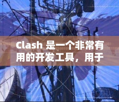 Clash 是一个非常有用的开发工具,用于编写脚本。以下是一些使用Clash的技巧和步骤 Clash 是一个非常有用的开发工具,用于编写脚本。以下是一些使用Clash的技巧和步骤