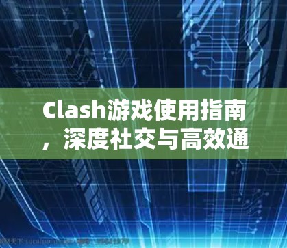 Clash游戏使用指南,深度社交与高效通信的完美结合 Clash游戏使用指南,深度社交与高效通信的完美结合