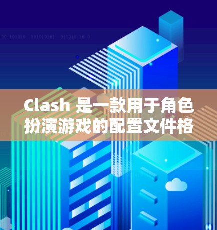 Clash 是一款用于角色扮演游戏的配置文件格式,通常在大多数游戏中都有对应的配置文件。以下是配置文件的常见格式和设置步骤 Clash 是一款用于角色扮演游戏的配置文件格式,通常在大多数游戏中都有对应的配置文件。以下是配置文件的常见格式和设置步骤
