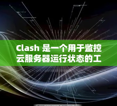 Clash 是一个用于监控云服务器运行状态的工具,可以帮助用户控制服务器的响应和日志输出。以下是针对 Clash 的详细指南,帮助您更好地使用该工具 Clash 是一个用于监控云服务器运行状态的工具,可以帮助用户控制服务器的响应和日志输出。以下是针对 Clash 的详细指南,帮助您更好地使用该工具