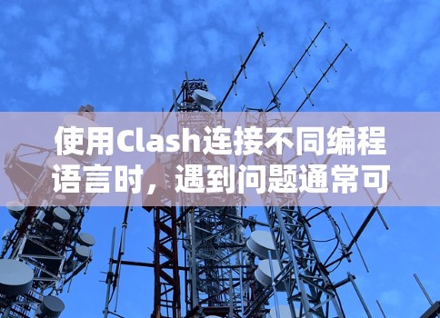 使用Clash连接不同编程语言时,遇到问题通常可以通过以下步骤排查 使用Clash连接不同编程语言时,遇到问题通常可以通过以下步骤排查