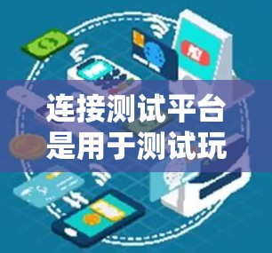 连接测试平台是用于测试玩家连接能力的一种方式,具体步骤如下 连接测试平台是用于测试玩家连接能力的一种方式,具体步骤如下