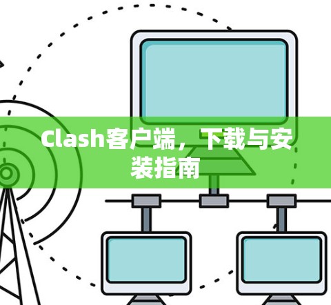 Clash客户端,下载与安装指南 Clash客户端,下载与安装指南
