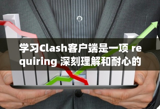 学习Clash客户端是一项 requiring 深刻理解和耐心的过程。以下是一个结构化的学习步骤指南,帮助你顺利掌握Clash客户端 学习Clash客户端是一项 requiring 深刻理解和耐心的过程。以下是一个结构化的学习步骤指南,帮助你顺利掌握Clash客户端