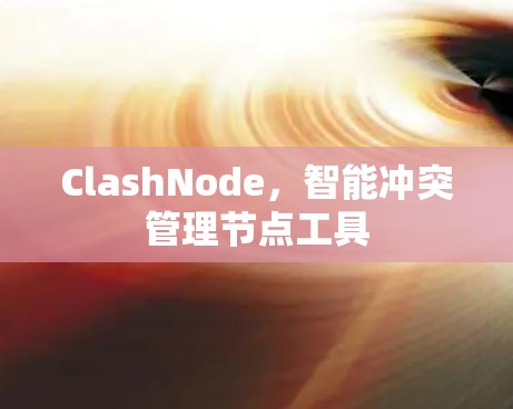ClashNode,智能冲突管理节点工具 ClashNode,智能冲突管理节点工具