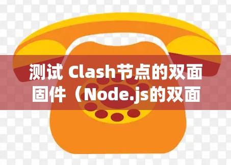 测试 Clash节点的双面固件（Node.js的双面固件）需要遵循以下步骤，确保应用在本地和云上都能正确运行