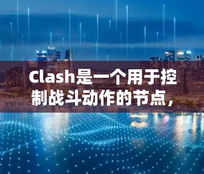 Clash是一个用于控制战斗动作的节点，通常在游戏引擎中作为控制面板的一部分使用。以下是对Clash的详细说明