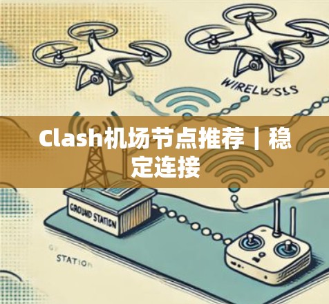 Clash机场节点推荐|稳定连接 Clash机场节点推荐|稳定连接