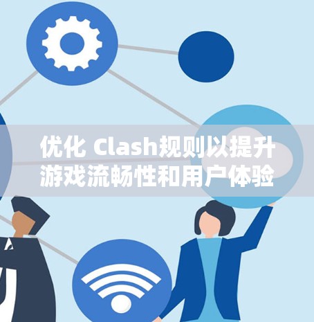 优化 Clash规则以提升游戏流畅性和用户体验,可以从多个方面入手,包括界面设计、动画效果、加载速度和物理学优化。以下是对每个方面的具体优化建议 优化 Clash规则以提升游戏流畅性和用户体验,可以从多个方面入手,包括界面设计、动画效果、加载速度和物理学优化。以下是对每个方面的具体优化建议
