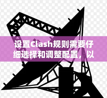 设置Clash规则需要仔细选择和调整配置，以确保游戏的全局规则和系统配置符合预期。以下是详细的步骤指南