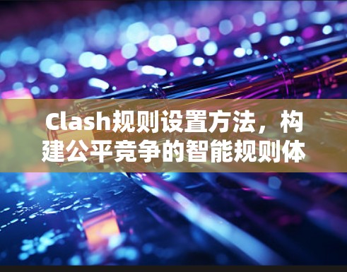 Clash规则设置方法，构建公平竞争的智能规则体系