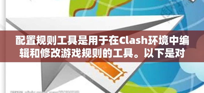 配置规则工具是用于在Clash环境中编辑和修改游戏规则的工具。以下是对该工具的详细总结和解释